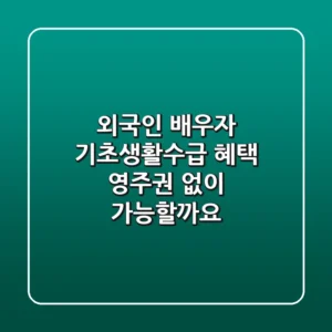 외국인 배우자 기초생활수급 혜택 영주권 없이 가능할까요