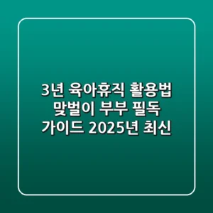 3년 육아휴직 활용법: 맞벌이 부부 필독 가이드 (2025년 최신)