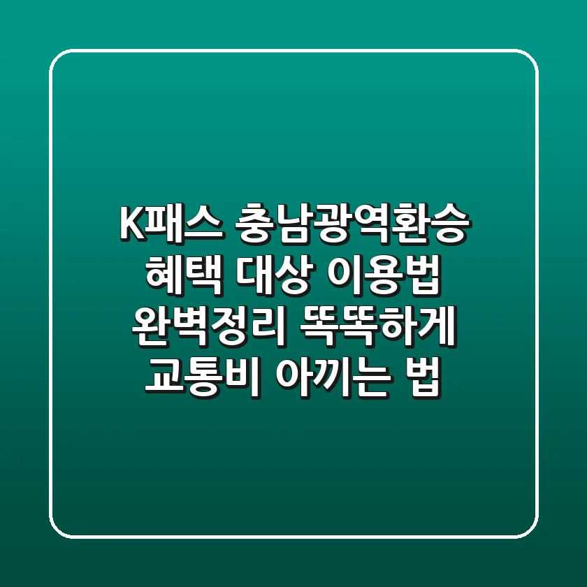 K패스 충남광역환승: 혜택, 대상, 이용법 완벽정리! 똑똑하게 교통비 아끼는 법