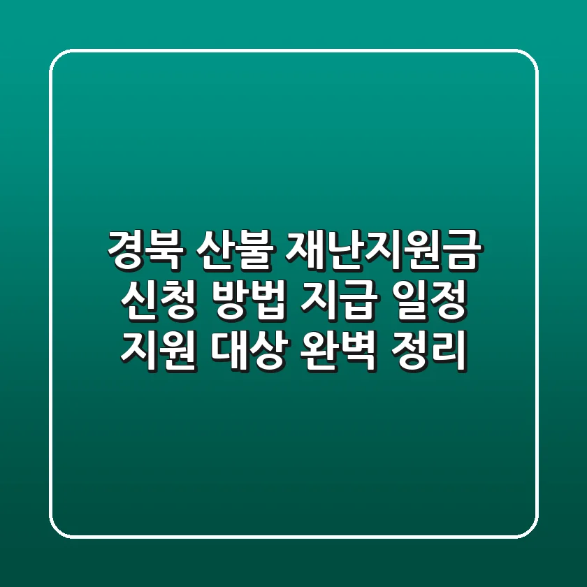 경북 산불 재난지원금: 신청 방법, 지급 일정, 지원 대상 완벽 정리!