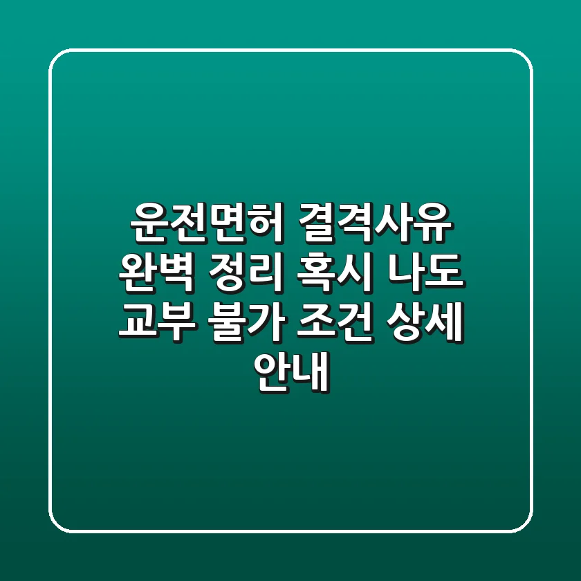 운전면허 결격사유 완벽 정리! 🚦 혹시 나도? 교부 불가 조건 상세 안내