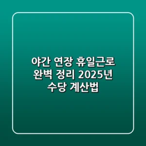 야간, 연장, 휴일근로 완벽 정리: 2025년 수당 계산법!