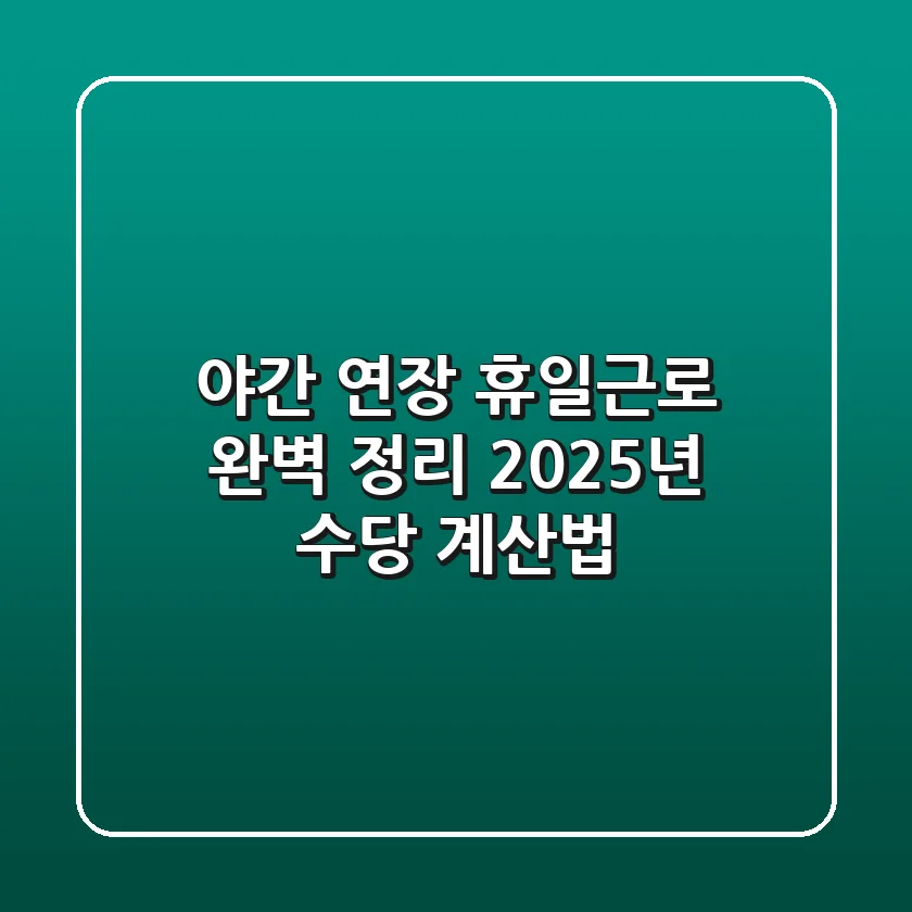 야간, 연장, 휴일근로 완벽 정리: 2025년 수당 계산법!