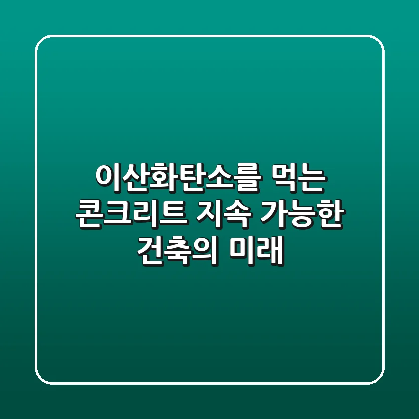 이산화탄소를 먹는 콘크리트: 지속 가능한 건축의 미래