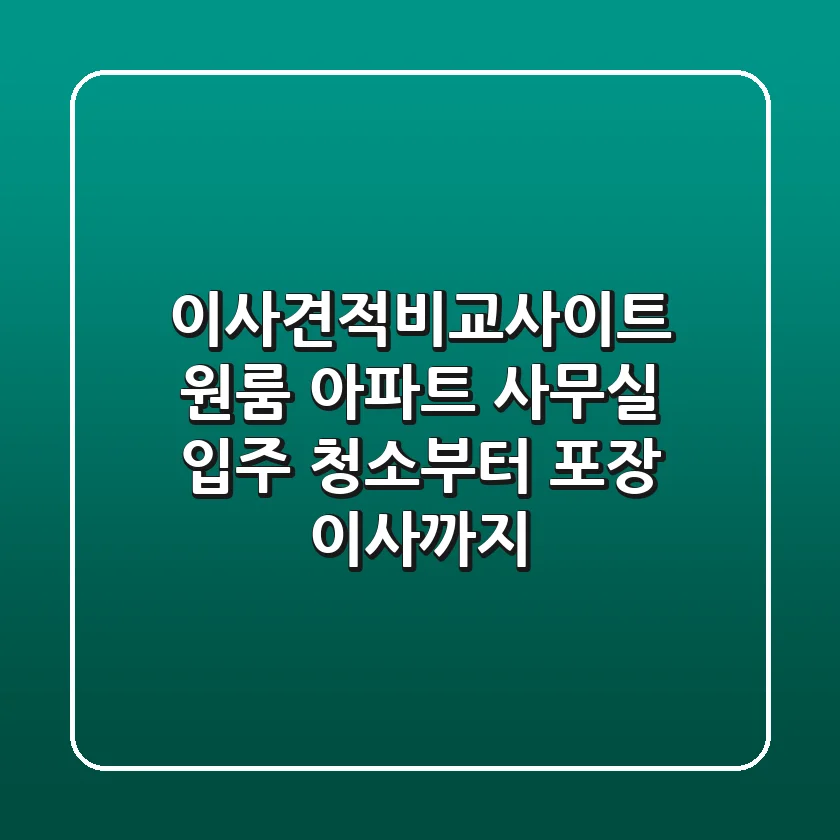 이사견적비교사이트: 원룸, 아파트, 사무실 입주 청소부터 포장 이사까지!