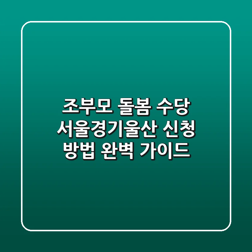 조부모 돌봄 수당: 서울·경기·울산 신청 방법 완벽 가이드