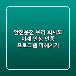 안전운전, 우리 회사도 이제 안심! 인증 프로그램 파헤치기