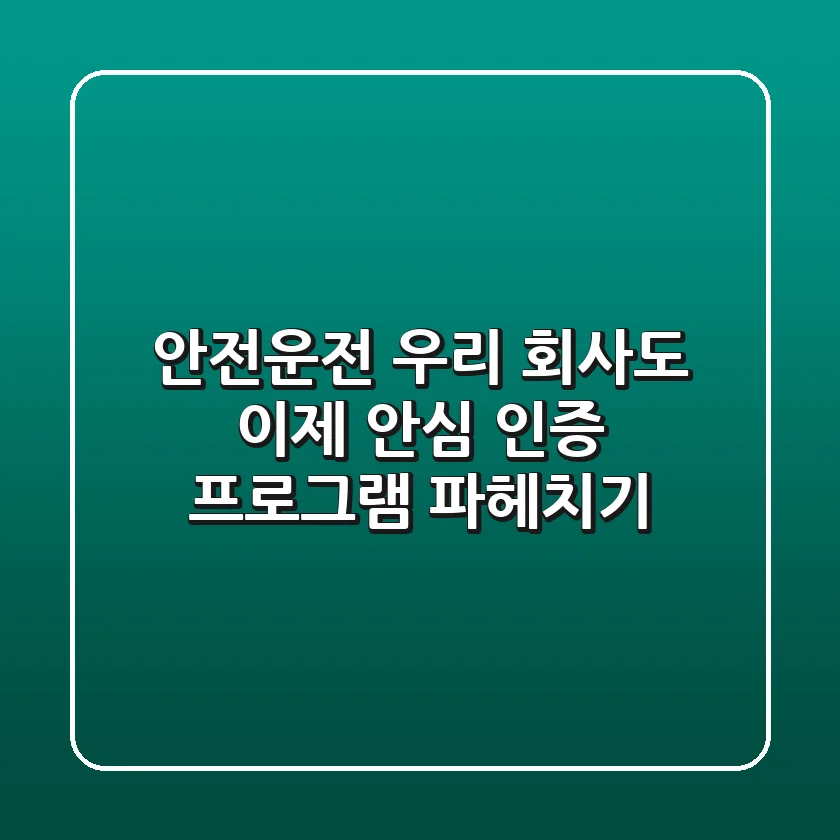 안전운전, 우리 회사도 이제 안심! 인증 프로그램 파헤치기