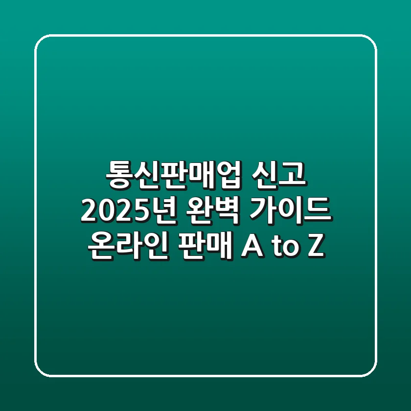 통신판매업 신고, 2025년 완벽 가이드: 온라인 판매 A to Z