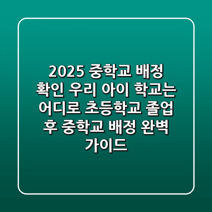 2025 중학교 배정 확인, 우리 아이 학교는 어디로? 초등학교 졸업 후 중학교 배정 완벽 가이드!