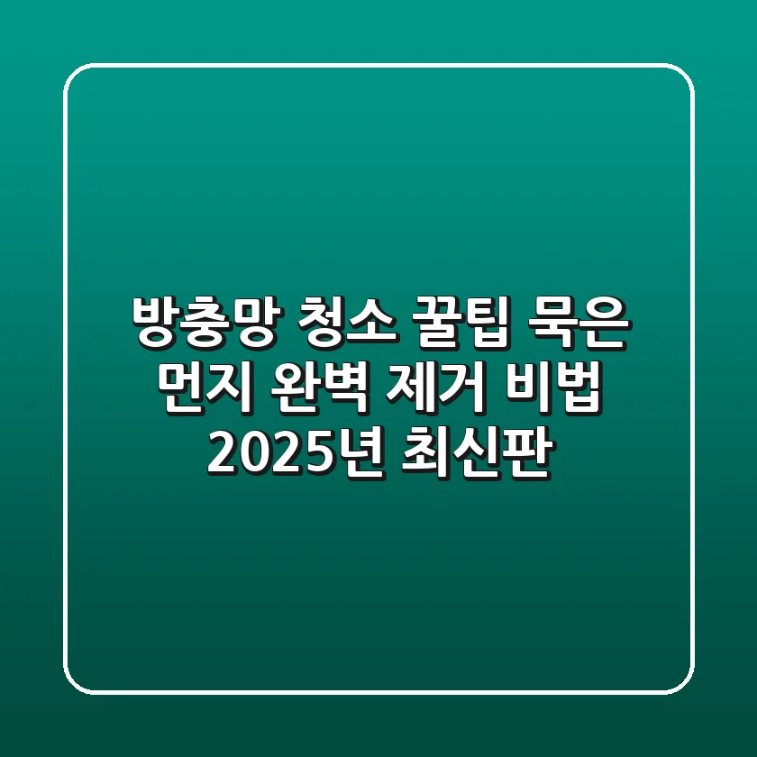 방충망 청소 꿀팁: 묵은 먼지 완벽 제거 비법 (2025년 최신판)
