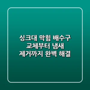 싱크대 막힘? 배수구 교체부터 냄새 제거까지 완벽 해결!