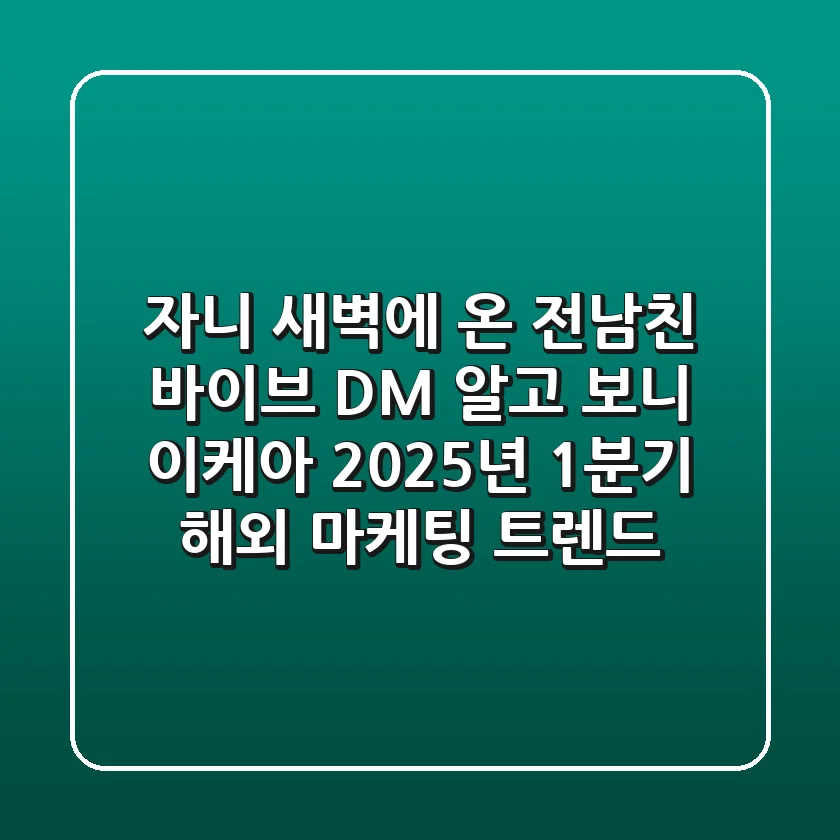 자니..? 새벽에 온 전남친 바이브 DM, 알고 보니 이케아?!: 2025년 1분기 해외 마케팅 트렌드