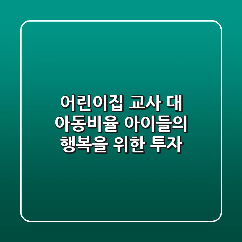 어린이집 교사 대 아동비율, 아이들의 행복을 위한 투자!