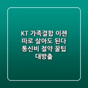 KT 가족결합, 이젠 따로 살아도 된다?! 통신비 절약 꿀팁 대방출!