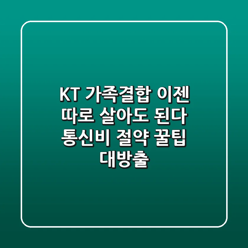 KT 가족결합, 이젠 따로 살아도 된다?! 통신비 절약 꿀팁 대방출!