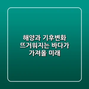해양과 기후변화: 뜨거워지는 바다가 가져올 미래