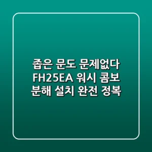 좁은 문도 문제없다! FH25EA 워시 콤보 분해 설치 완전 정복