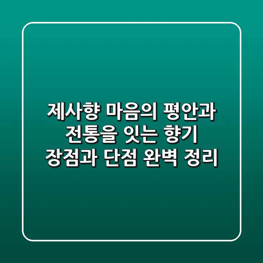 제사향, 마음의 평안과 전통을 잇는 향기 | 장점과 단점 완벽 정리