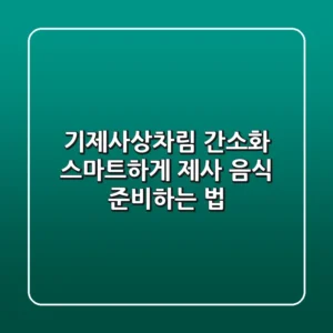 기제사상차림 간소화: 스마트하게 제사 음식 준비하는 법