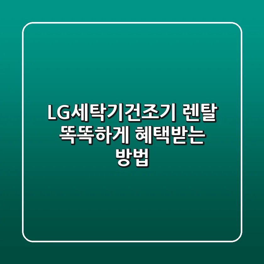 LG세탁기건조기 렌탈, 똑똑하게 혜택받는 방법 ✨