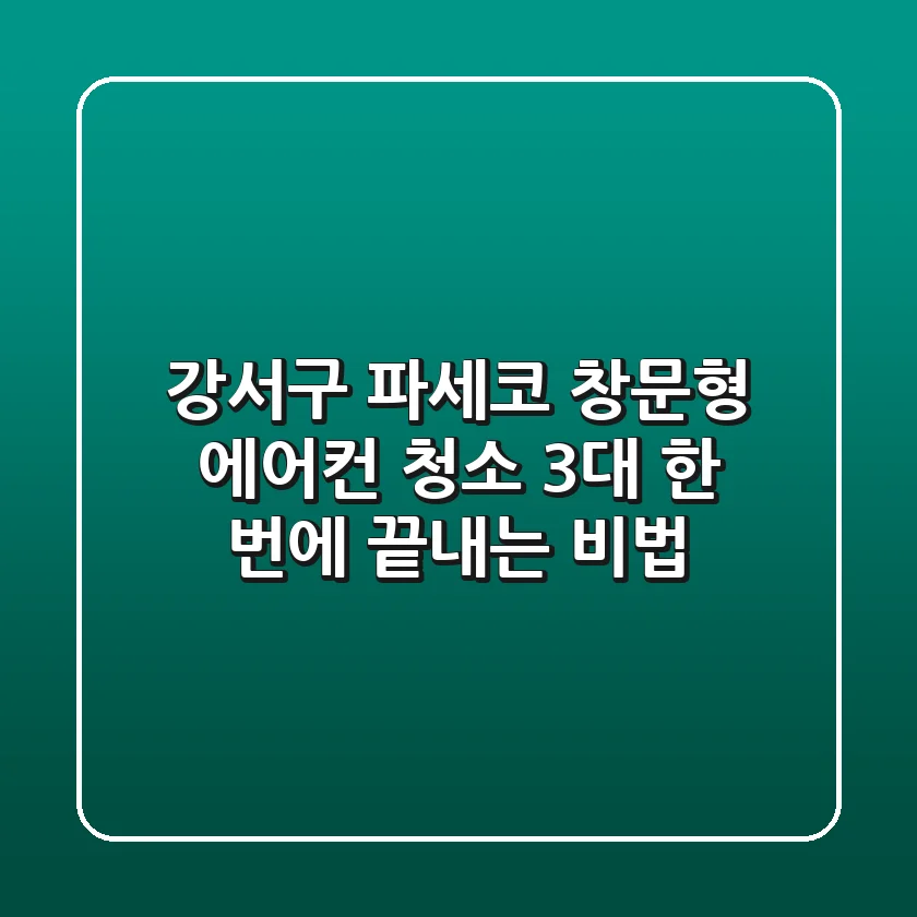 강서구 파세코 창문형 에어컨 청소: 3대 한 번에 끝내는 비법