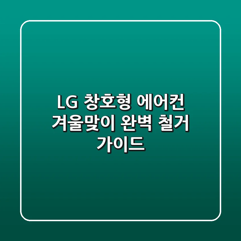 LG 창호형 에어컨, 겨울맞이 완벽 철거 가이드