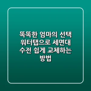 똑똑한 엄마의 선택! 워터탭으로 세면대 수전 쉽게 교체하는 방법