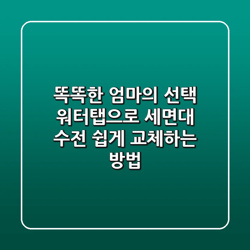 똑똑한 엄마의 선택! 워터탭으로 세면대 수전 쉽게 교체하는 방법