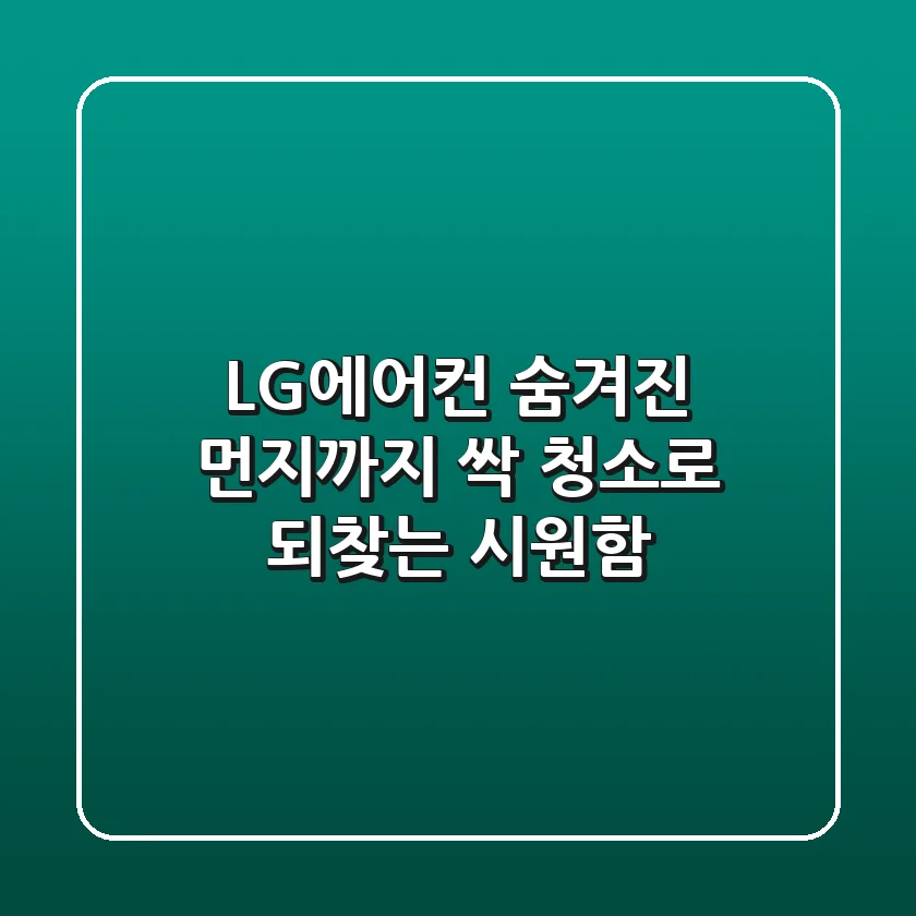LG에어컨, 숨겨진 먼지까지 싹! 청소로 되찾는 시원함