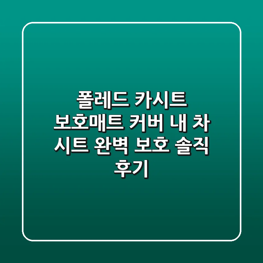 폴레드 카시트 보호매트 커버: 내 차 시트 완벽 보호 솔직 후기!