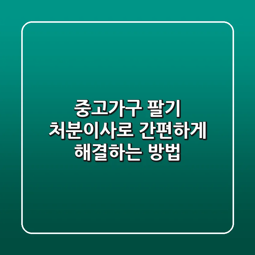 중고가구 팔기: 처분이사로 간편하게 해결하는 방법