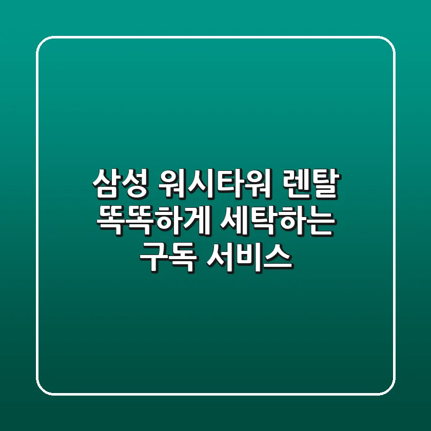 삼성 워시타워 렌탈: 똑똑하게 세탁하는 구독 서비스!