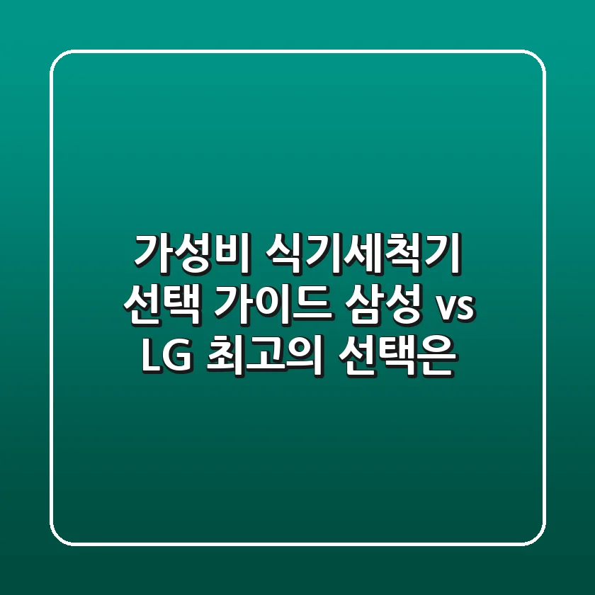 가성비 식기세척기 선택 가이드: 삼성 vs LG, 최고의 선택은?
