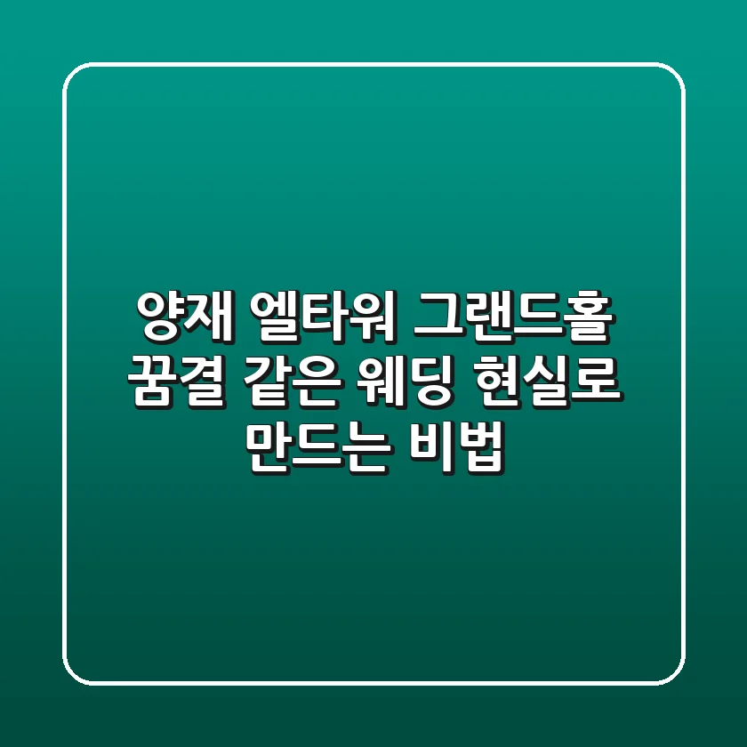 양재 엘타워 그랜드홀: 꿈결 같은 웨딩, 현실로 만드는 비법