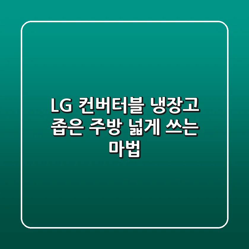 LG 컨버터블 냉장고, 좁은 주방 넓게 쓰는 마법?