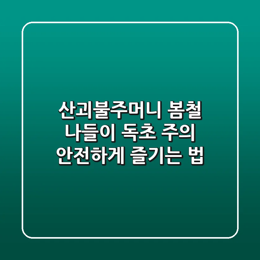 산괴불주머니: 봄철 나들이, 독초 주의! 안전하게 즐기는 법