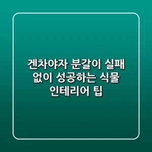 겐차야자 분갈이: 실패 없이 성공하는 식물 인테리어 팁