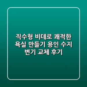 직수형 비데로 쾌적한 욕실 만들기: 용인 수지 변기 교체 후기