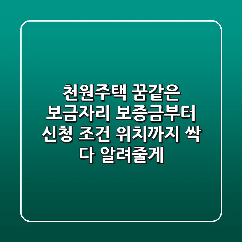 천원주택, 꿈같은 보금자리? 보증금부터 신청 조건, 위치까지 싹 다 알려줄게!