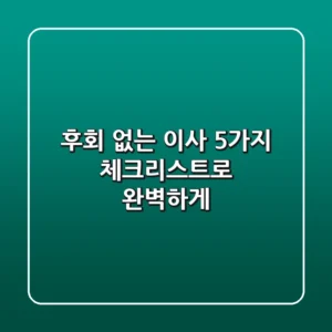 후회 없는 이사, 5가지 체크리스트로 완벽하게!
