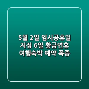 5월 2일 임시공휴일 지정? 6일 황금연휴 여행·숙박 예약 폭증!