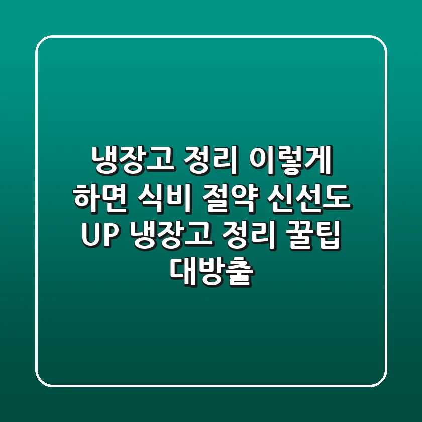 냉장고 정리, 이렇게 하면 ✨ 식비 절약 & 신선도 UP! 냉장고 정리 꿀팁 대방출