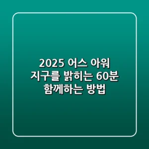 2025 어스 아워: 지구를 밝히는 60분, 함께하는 방법!