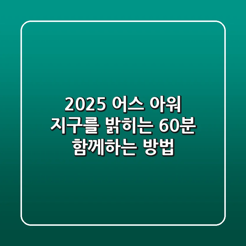 2025 어스 아워: 지구를 밝히는 60분, 함께하는 방법!