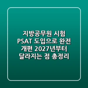 지방공무원 시험, PSAT 도입으로 완전 개편! 😲 2027년부터 달라지는 점 총정리