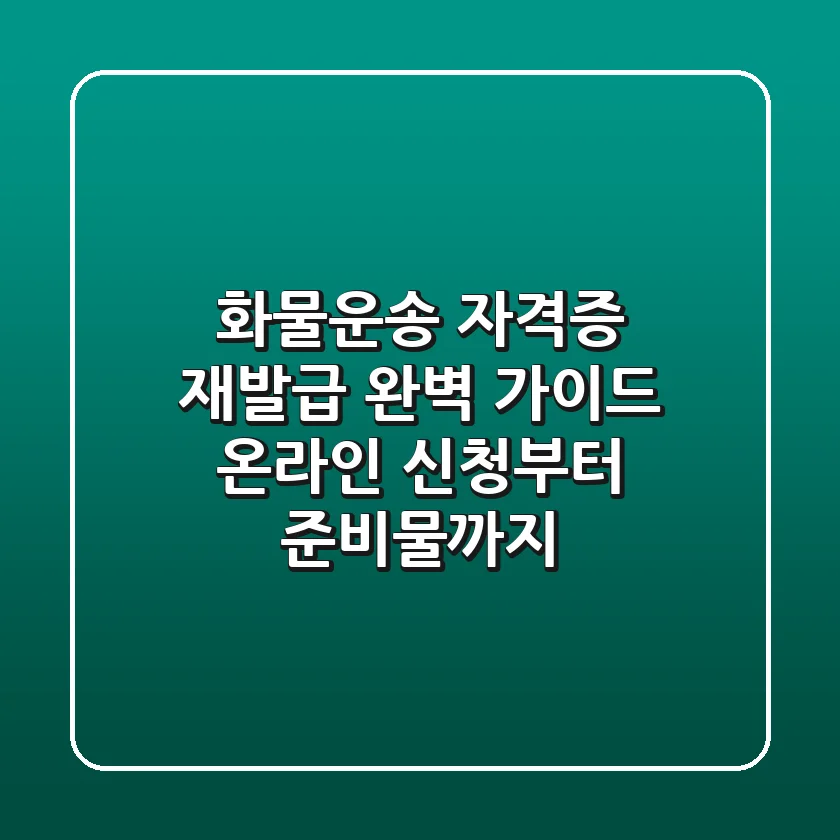 화물운송 자격증 재발급 완벽 가이드: 온라인 신청부터 준비물까지!