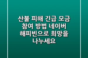 산불 피해 긴급 모금 참여 방법: 네이버 해피빈으로 희망을 나누세요!