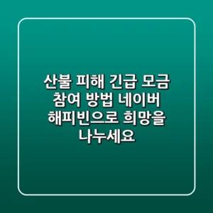 산불 피해 긴급 모금 참여 방법: 네이버 해피빈으로 희망을 나누세요!