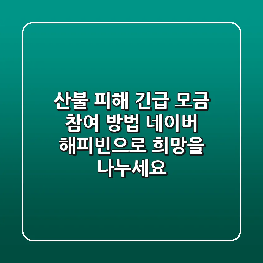 산불 피해 긴급 모금 참여 방법: 네이버 해피빈으로 희망을 나누세요!